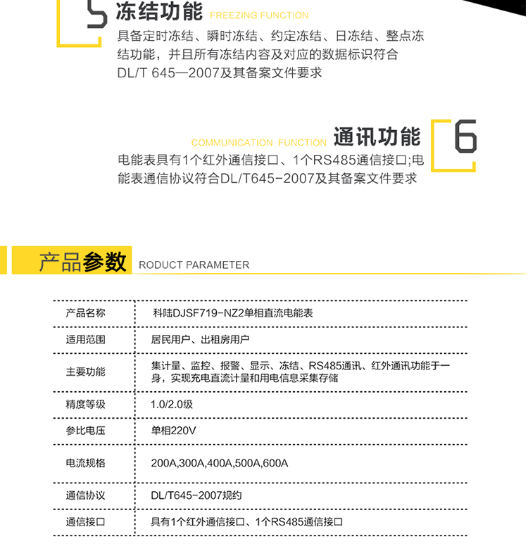 數據凍結
　　具備定時(shí)凍結、瞬時(shí)凍結、約定凍結、日凍結、整點(diǎn)凍結功能，并且所有凍結內容及對應的數據標識符合DL/T 645—2007及其備案文件要求。
　　6、通訊
　　a)電能表具有1個(gè)紅外通信接口、1個(gè)RS485通信接口。RS485接口的缺省波特率為2400bps;紅外通信接口的缺省波特率為1200bps。
　　b)電能表通信協(xié)議符合DL/T645-2007及其備案文件要求。
　　7、指示燈、脈沖信號輸出
　　a)電表面板上裝有2個(gè)LED指示燈：有功功率脈沖、報警指示。
　　b)電表輔助端子配有有功校表脈沖信號、多功能測試信號。