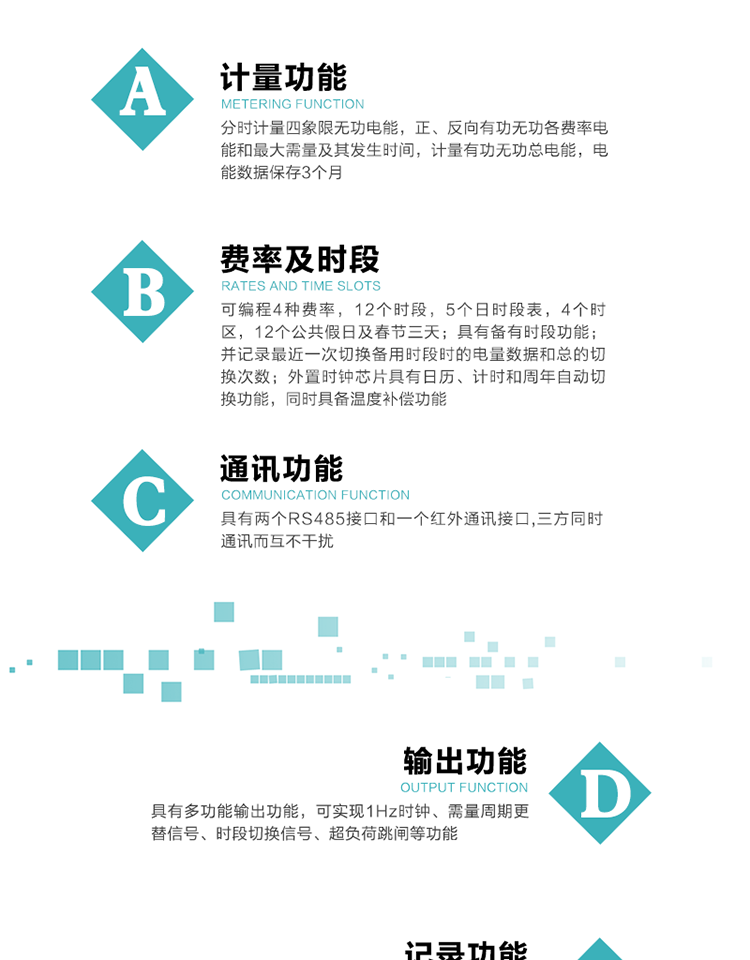 功能特點(diǎn)
   1）分時(shí)計量四象限無(wú)功電能，正、反向有功無(wú)功各費率電能和最大需量及其發(fā)生時(shí)間，計量有功無(wú)功總電能，電能數據保存3個(gè)月。
   2）可編程4種費率，12個(gè)時(shí)段，5個(gè)日時(shí)段表，4個(gè)時(shí)區，12個(gè)公共假日及春節三天。
   3）具有備用時(shí)段功能，并記錄最近一次切換備用時(shí)段時(shí)的電量數據和總的切換次數。
4）外置時(shí)鐘芯片具有日歷、計時(shí)和周年自動(dòng)切換功能，同時(shí)具備溫度補償功能。
   5）采用寬溫大視角LCD顯示，具有參數自動(dòng)輪顯和按鍵顯示功能。
   6）具有兩個(gè)RS485接口和一個(gè)紅外通訊接口,三方同時(shí)通訊而互不干擾。
   7）具有多功能輸出功能，可實(shí)現1Hz時(shí)鐘、需量周期更替信號、時(shí)段切換信號、超負荷跳閘等功能。
   8）具有失壓、斷相、失流、過(guò)壓、欠壓、過(guò)流、電壓合格率、停來(lái)電、編程、需量清零、廣播校時(shí)等事件記錄功能。
   9）實(shí)時(shí)測量A、B、C三相電壓、電流功率等有效值及當前頻率。