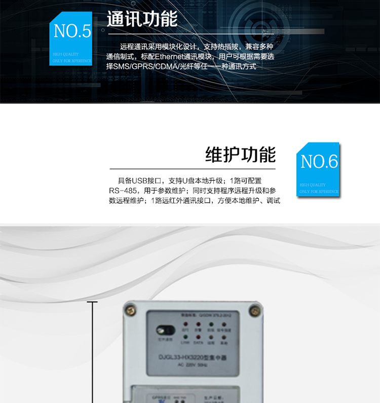 主要功能
○ 信息指示功能
提供電源指示燈、故障異常指示燈、遠程和本地數據發(fā)送/接收指示燈、信號指示燈，可選配液晶顯示。
○ 抄表功能
提供3路獨立的RS-485接口，單路接口可采集64只電表，抄表總數量可達到192只電表，每只電表規約可單獨設置，兼容DL/T645-1997、DL/T645-2007等多種規約；采集電表數據項可配置。
○ 遠程通信功能
遠程通訊模塊采用模塊化設計，支持熱插拔，兼容多種通訊制式，標配Ethernet通訊模塊，用戶(hù)可根據需要選擇SMS / GPRS / CDMA /光纖等任一種通訊方式。