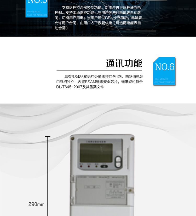 ○ 數據存儲功能
　　支持多種凍結方式，包括：日凍結、整點(diǎn)凍結、定時(shí)凍結、瞬時(shí)凍結、約定凍結。
　　○ 事件記錄功能
　　分別記錄最近10次掉電、編程、校時(shí)、開(kāi)表蓋、跳閘、合閘、事件清零、電表清零。
　　○ 通信功能
　　具備1路遠紅外通訊接口、 1路RS-485通訊接口，兩路通訊端口互相獨立。內置ESAM通訊安全芯片，通訊規約符合DL/T645-2007及其備案文件。